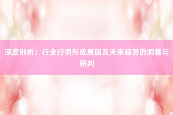 深度剖析：行业行情形成原因及未来趋势的洞察与研判