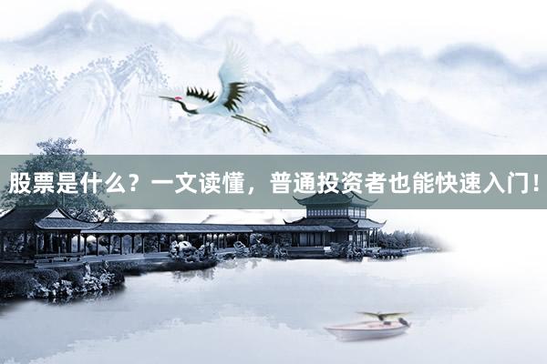 股票是什么？一文读懂，普通投资者也能快速入门！