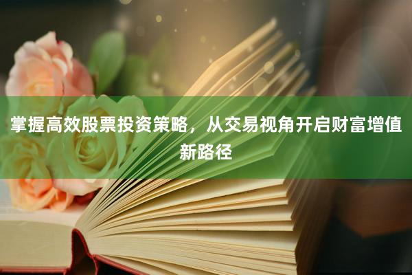 掌握高效股票投资策略，从交易视角开启财富增值新路径