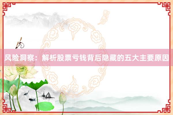 风险洞察：解析股票亏钱背后隐藏的五大主要原因