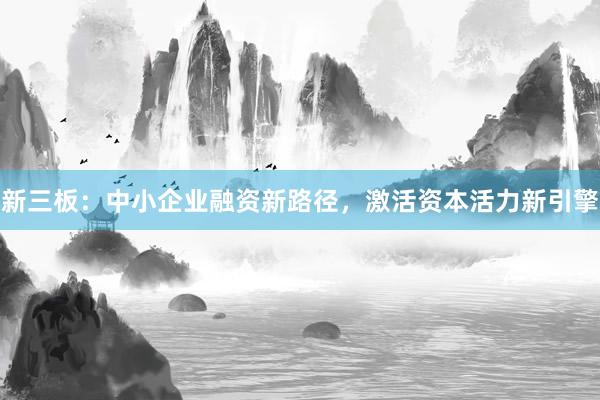 新三板：中小企业融资新路径，激活资本活力新引擎