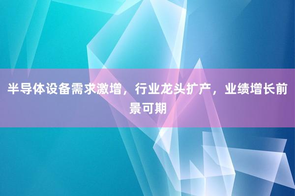 半导体设备需求激增，行业龙头扩产，业绩增长前景可期