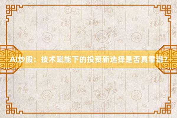 AI炒股：技术赋能下的投资新选择是否真靠谱？