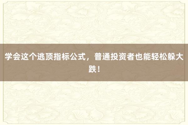 学会这个逃顶指标公式，普通投资者也能轻松躲大跌！