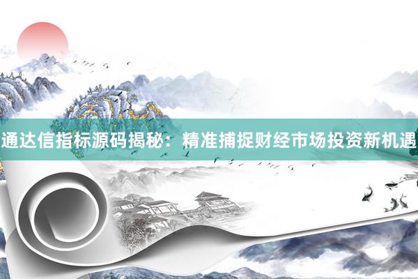 通达信指标源码揭秘：精准捕捉财经市场投资新机遇