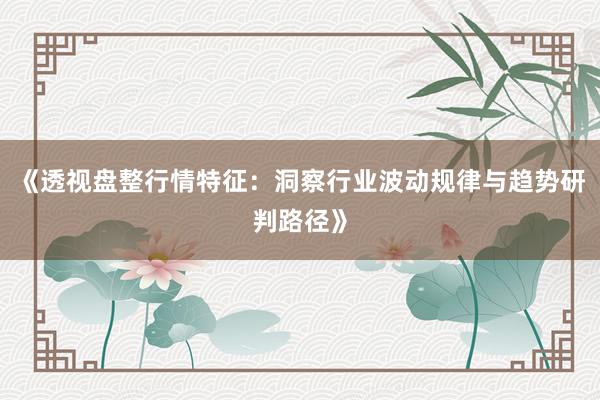 《透视盘整行情特征：洞察行业波动规律与趋势研判路径》