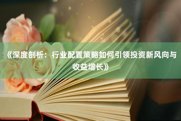 《深度剖析：行业配置策略如何引领投资新风向与收益增长》