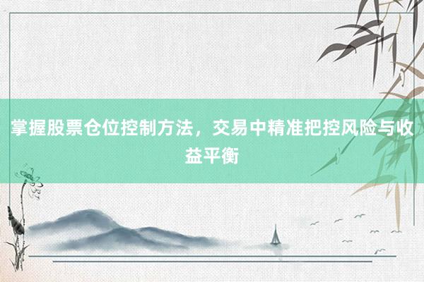 掌握股票仓位控制方法，交易中精准把控风险与收益平衡