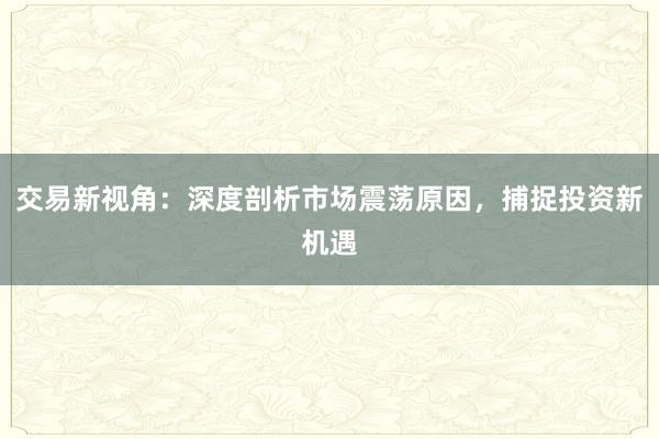 交易新视角：深度剖析市场震荡原因，捕捉投资新机遇