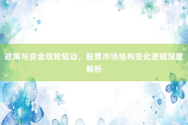 政策与资金双轮驱动，股票市场结构变化逻辑深度解析