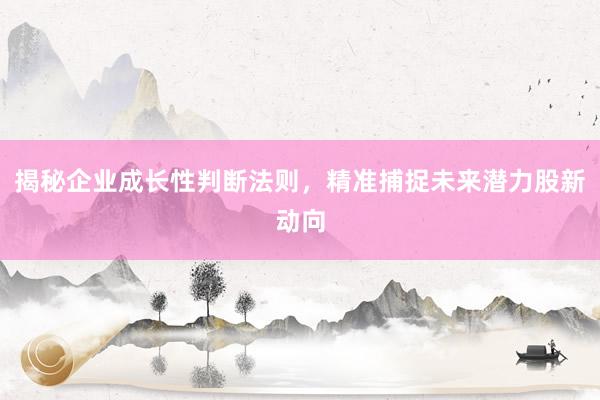 揭秘企业成长性判断法则，精准捕捉未来潜力股新动向
