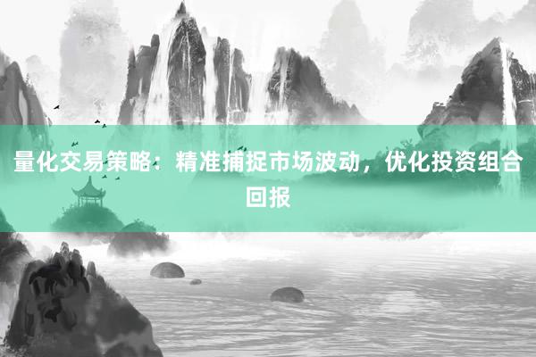 量化交易策略：精准捕捉市场波动，优化投资组合回报