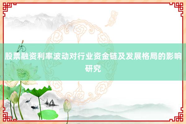 股票融资利率波动对行业资金链及发展格局的影响研究