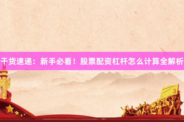 干货速递：新手必看！股票配资杠杆怎么计算全解析