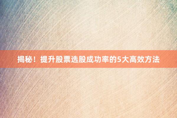 揭秘！提升股票选股成功率的5大高效方法