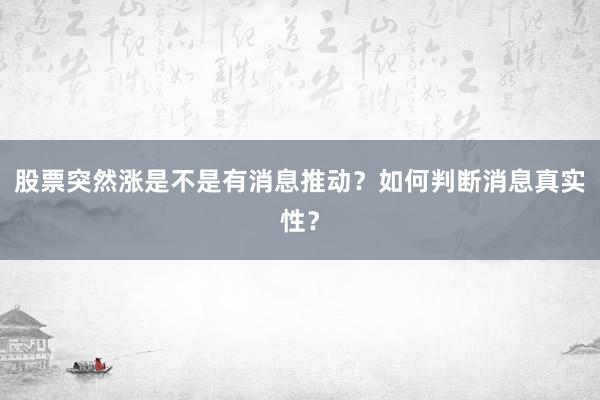 股票突然涨是不是有消息推动?如何判断消息真实性?
