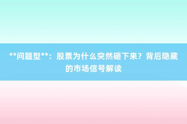 **问题型**：股票为什么突然砸下来？背后隐藏的市场信号解读
