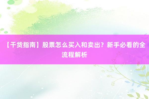 【干货指南】股票怎么买入和卖出？新手必看的全流程解析