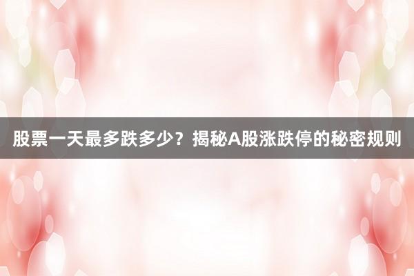 股票一天最多跌多少？揭秘A股涨跌停的秘密规则