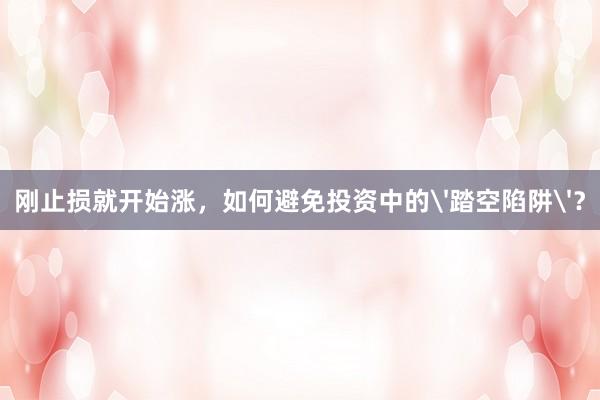 刚止损就开始涨，如何避免投资中的'踏空陷阱'？