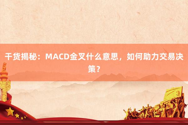 干货揭秘：MACD金叉什么意思，如何助力交易决策？