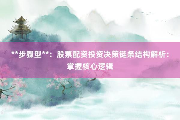 **步骤型**：股票配资投资决策链条结构解析：掌握核心逻辑