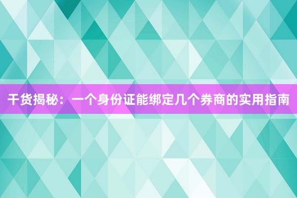 干货揭秘：一个身份证能绑定几个券商的实用指南